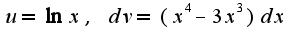 $u=\ln x,\;dv=(x^4-3x^3)dx$
