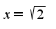 $x=\sqrt{2}$