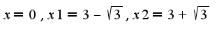 $x=0,x1=3-\sqrt{3},x2=3+\sqrt{3}$