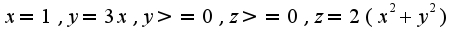 $x=1, y=3x, y>=0, z>=0, z=2(x^2+y^2)$