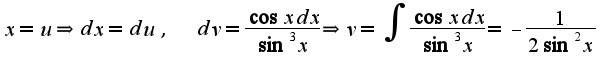 $x=u\Rightarrow dx=du,\;\;dv=\frac{\cos x dx}{\sin^3 x}\Rightarrow v=\int\frac{\cos x dx}{\sin^3 x}=-\frac{1}{2\sin^2 x}$