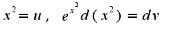 $x^2=u,\;e^{x^2}d(x^2)=dv$