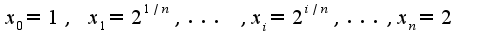 $x_{0}=1,\;x_{1}=2^{1/n},...\;,x_{i}=2^{i/n},...,x_{n}=2$