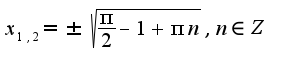 $x_{1,2}=\pm\sqrt{\frac{\pi}{2}-1+\pi n},n\in Z$