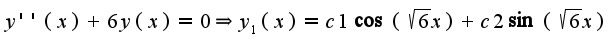 $y''(x)+6y(x)=0\Rightarrow y_{1}(x)=c1\cos(\sqrt{6}x)+c2\sin(\sqrt{6}x)$