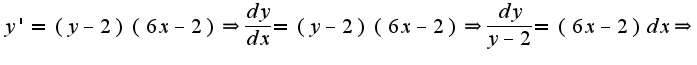 $y'=(y-2)(6x-2)\Rightarrow \frac{dy}{dx}=(y-2)(6x-2)\Rightarrow \frac{dy}{y-2}=(6x-2)dx\Rightarrow$