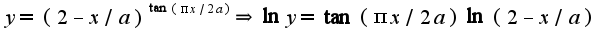 $y=(2-x/a)^{\tan (\pi x/2a)}\Rightarrow \ln y=\tan (\pi x/2a)\ln(2-x/a)$