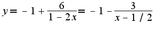 $y=-1+\frac{6}{1-2x}=-1-\frac{3}{x-1/2}$