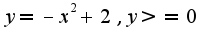 $y=-x^2+2, y>=0$