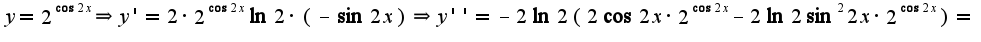 $y=2^{\cos 2x}\Rightarrow y'=2\cdot2^{\cos 2x}\ln 2\cdot (-\sin 2x)\Rightarrow y''=-2\ln 2(2\cos 2x\cdot2^{\cos 2x}-2\ln 2\sin ^2 2x\cdot 2^{\cos 2x})=$