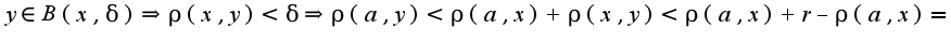 $y\in B(x,\delta)\Rightarrow \rho(x,y)<\delta\Rightarrow \rho(a,y)<\rho(a,x)+\rho(x,y)<\rho(a,x)+r-\rho(a,x)=r$