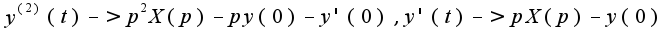 $y^{(2)}(t)->p^{2}X(p)-py(0)-y'(0),y'(t)->pX(p)-y(0)$